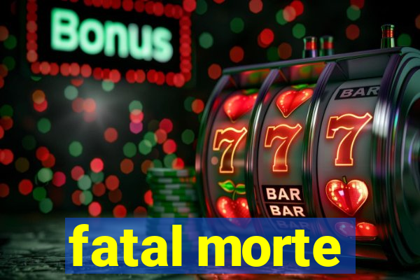 fatal morte